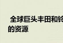  全球巨头丰田和铃木宣布计划整合未来产品的资源 