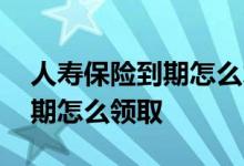 人寿保险到期怎么才能全额退款 人寿保险到期怎么领取