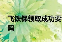 飞铁保领取成功要钱吗 飞铁保领取成功要钱吗