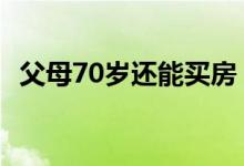 父母70岁还能买房 父母70岁还能买保险吗