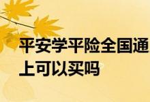 平安学平险全国通用吗 平安学平险经典版网上可以买吗