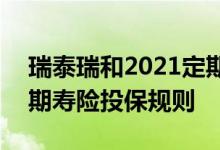 瑞泰瑞和2021定期寿险 停售 瑞泰瑞和21定期寿险投保规则