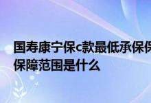 国寿康宁保c款最低承保保费 国寿康宁保2021C款保险产品保障范围是什么