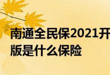 南通全民保2021开始购买了吗 南通全民保21版是什么保险