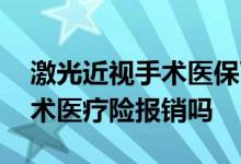 激光近视手术医保可以报销吗 近视眼激光手术医疗险报销吗