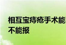 相互宝痔疮手术能不能报 相互宝痔疮手术能不能报