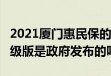 2021厦门惠民保的保障内容 厦门惠民保21升级版是政府发布的吗