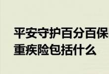 平安守护百分百保险是什么 平安守护百分百重疾险包括什么