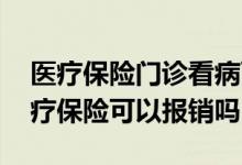 医疗保险门诊看病可以报销吗 感冒看门诊医疗保险可以报销吗