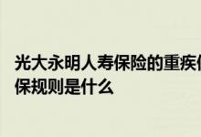 光大永明人寿保险的重疾保险 光大永明华欣人生重疾险的投保规则是什么