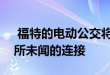  福特的电动公交将为车队管理者提供几乎闻所未闻的连接 