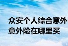 众安个人综合意外险在哪里买 众安奋斗无忧意外险在哪里买