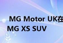  MG Motor UK在伦敦车展上推出所有新款MG XS SUV 