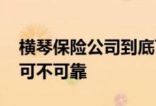 横琴保险公司到底可靠吗 横琴保险公司到底可不可靠