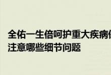 全佑一生倍呵护重大疾病保险条款 投保全佑一生倍呵护需要注意哪些细节问题