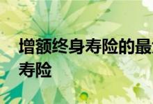 增额终身寿险的最大特点 简短介绍增额终身寿险