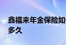 鑫福来年金保险如何 昆仑鑫福来年金保险保多久