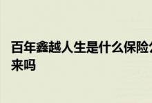 百年鑫越人生是什么保险公司 百年鑫越人生终身寿险能取出来吗