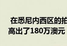  在悉尼内西区的拍卖会上房屋的价格比底价高出了180万澳元 