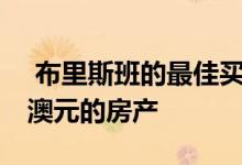  布里斯班的最佳买房您需要看到的低于80万澳元的房产 