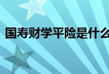 国寿财学平险是什么 国寿财学平险怎么报销