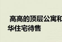  高高的顶层公寓和顶级房地产八座最高档豪华住宅待售 