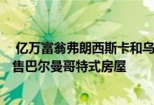  亿万富翁弗朗西斯卡和乌斯施瓦岑巴赫悄悄以600万美元出售巴尔曼哥特式房屋 