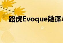  路虎Evoque敞篷车在洛杉矶车展前亮相 