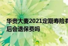 华贵大麦2021定期寿险有豁免吗 华贵大麦定期寿险没赔最后会退保费吗