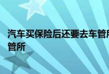 汽车买保险后还要去车管所办什么吗 新车买保险要不要去车管所