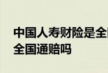 中国人寿财险是全国通赔的吗 国寿财学平险全国通赔吗