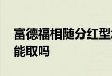 富德福相随分红型怎么取钱 富德福相随分红能取吗