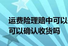 运费险理赔中可以确认收货么 运费险理赔中可以确认收货吗