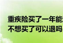 重疾险买了一年能退吗 国寿重疾险买了几年不想买了可以退吗