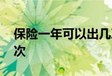 保险一年可以出几次险 保险一年可以出险几次