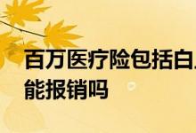 百万医疗险包括白血病吗 百万医疗险白血病能报销吗