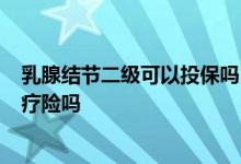 乳腺结节二级可以投保吗 乳腺结节2级复查没有了可以买医疗险吗