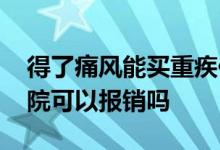 得了痛风能买重疾保险吗 买了重疾险痛风住院可以报销吗