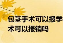 包茎手术可以报学校的保险吗 学平险包茎手术可以报销吗