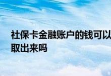 社保卡金融账户的钱可以取吗 社保卡金融账户有钱吗 可以取出来吗