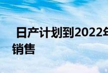  日产计划到2022年实现100万辆电动汽车的销售 