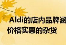  Aldi的店内品牌涵盖了许多产品 因此可提供价格实惠的杂货 