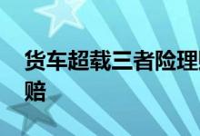 货车超载三者险理赔吗 货车超载三者险赔不赔