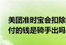 美团准时宝会扣除骑手的钱吗 美团准时宝赔付的钱是骑手出吗