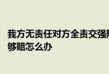 我方无责任对方全责交强险怎么赔 对方全责但只有交强险不够赔怎么办