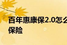 百年惠康保2。0怎么样 百年康惠保2 0是什么保险