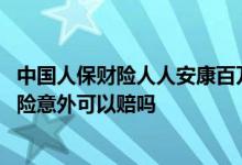 中国人保财险人人安康百万医疗保险 人保人人安康百万医疗险意外可以赔吗