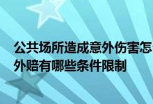 公共场所造成意外伤害怎么赔偿 守护专享对7类公共场所意外赔有哪些条件限制