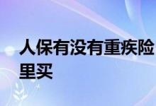 人保有没有重疾险 人保百病安心重疾险在哪里买