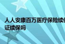 人人安康百万医疗保险续保问题 人保人人安康百万医疗险保证续保吗